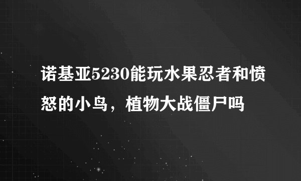 诺基亚5230能玩水果忍者和愤怒的小鸟，植物大战僵尸吗