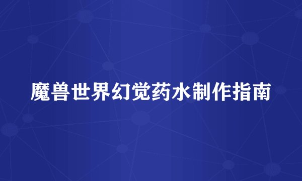 魔兽世界幻觉药水制作指南