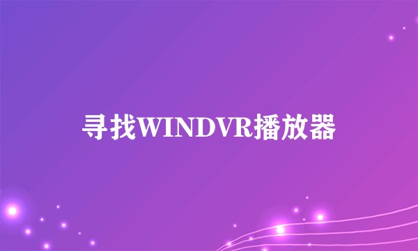 寻找WINDVR播放器