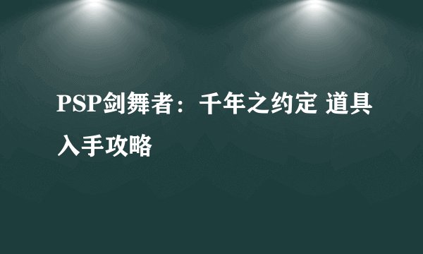PSP剑舞者：千年之约定 道具入手攻略