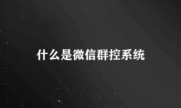 什么是微信群控系统