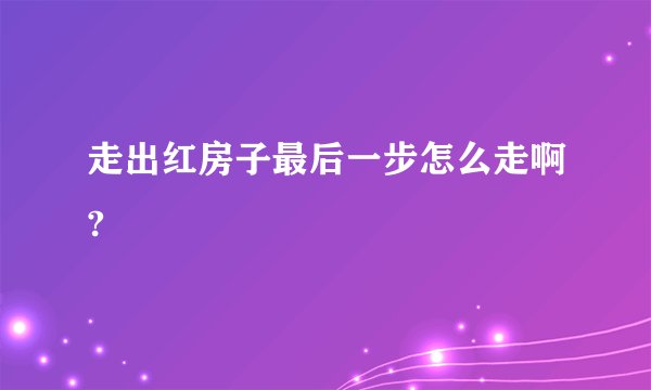 走出红房子最后一步怎么走啊?