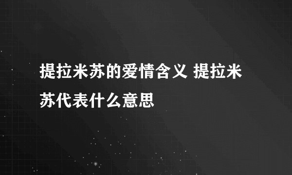提拉米苏的爱情含义 提拉米苏代表什么意思