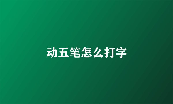 动五笔怎么打字