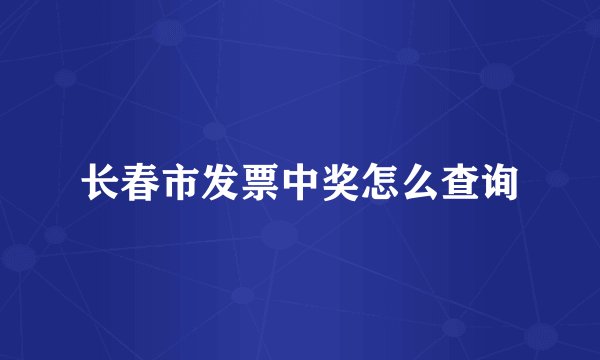 长春市发票中奖怎么查询