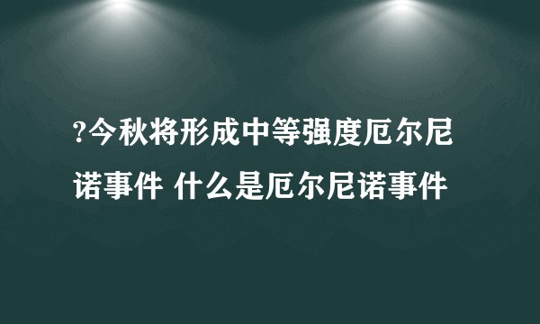 ?今秋将形成中等强度厄尔尼诺事件 什么是厄尔尼诺事件