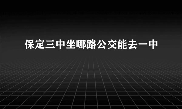 保定三中坐哪路公交能去一中
