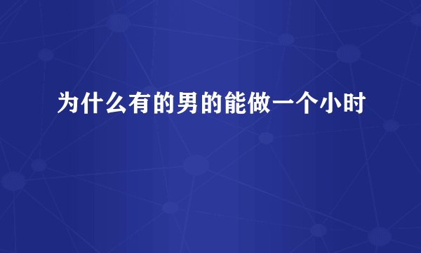 为什么有的男的能做一个小时