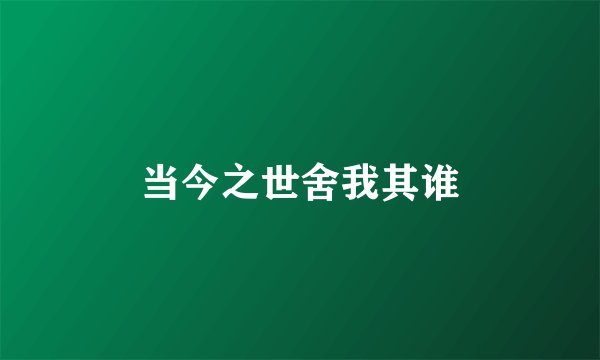 当今之世舍我其谁