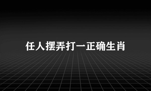 任人摆弄打一正确生肖