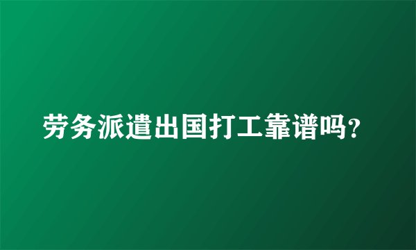 劳务派遣出国打工靠谱吗？