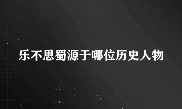 乐不思蜀源于哪位历史人物