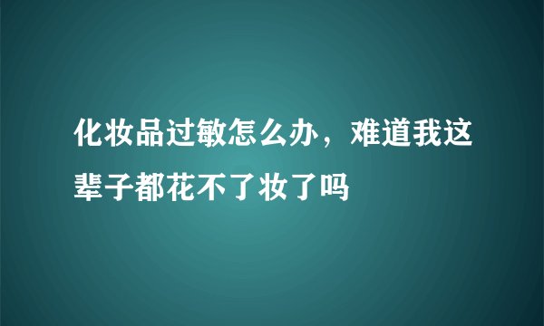 化妆品过敏怎么办，难道我这辈子都花不了妆了吗