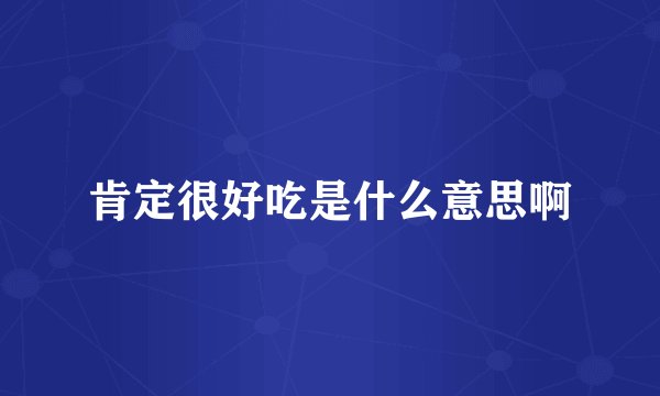 肯定很好吃是什么意思啊