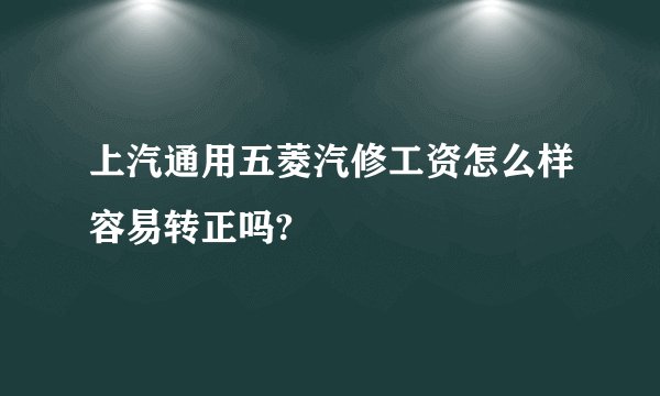 上汽通用五菱汽修工资怎么样容易转正吗?
