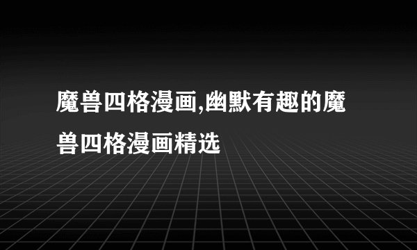 魔兽四格漫画,幽默有趣的魔兽四格漫画精选
