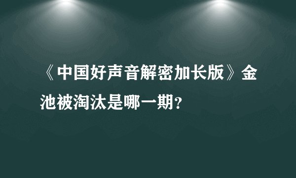 《中国好声音解密加长版》金池被淘汰是哪一期？