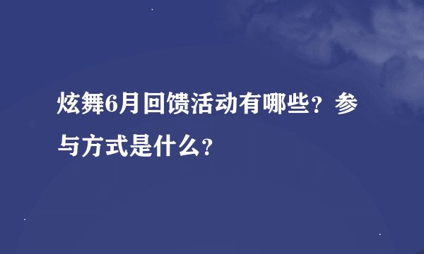 炫舞6月回馈活动有哪些？参与方式是什么？