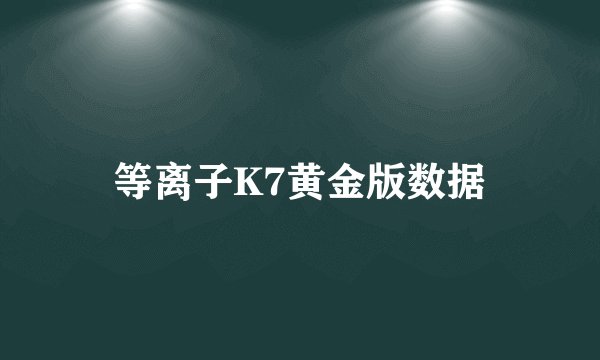 等离子K7黄金版数据