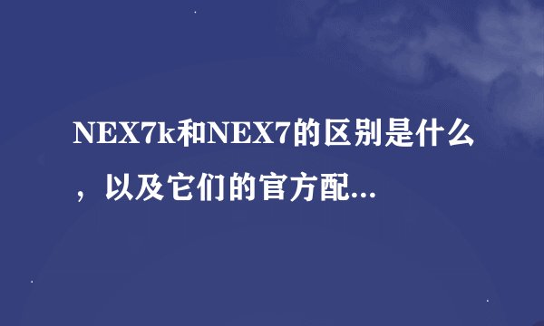 NEX7k和NEX7的区别是什么，以及它们的官方配置如何？
