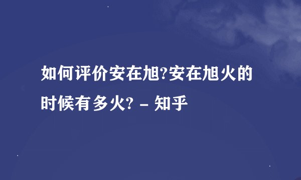 如何评价安在旭?安在旭火的时候有多火? - 知乎