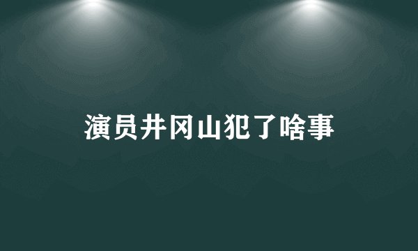 演员井冈山犯了啥事