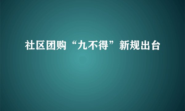 社区团购“九不得”新规出台