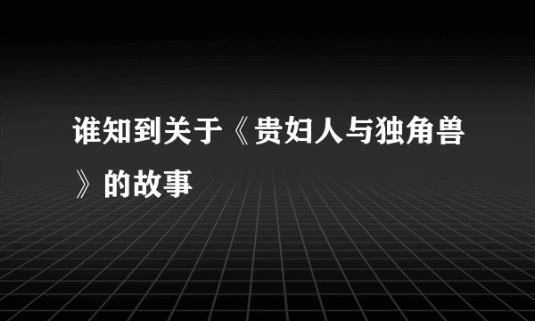 谁知到关于《贵妇人与独角兽》的故事