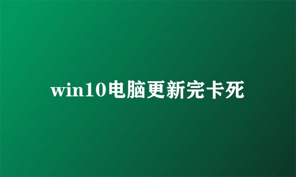win10电脑更新完卡死