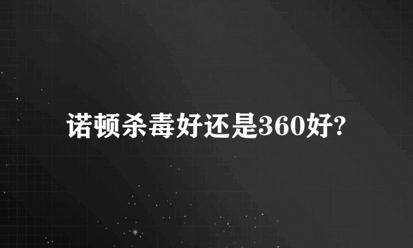 诺顿杀毒好还是360好?