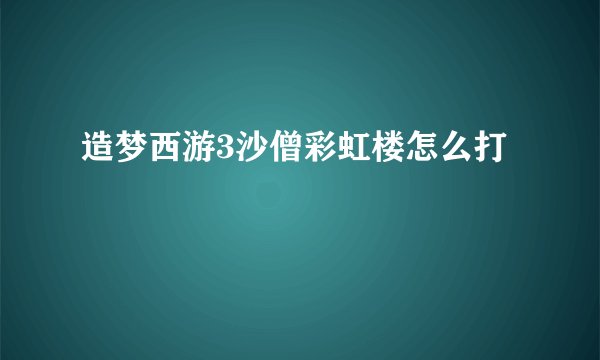 造梦西游3沙僧彩虹楼怎么打
