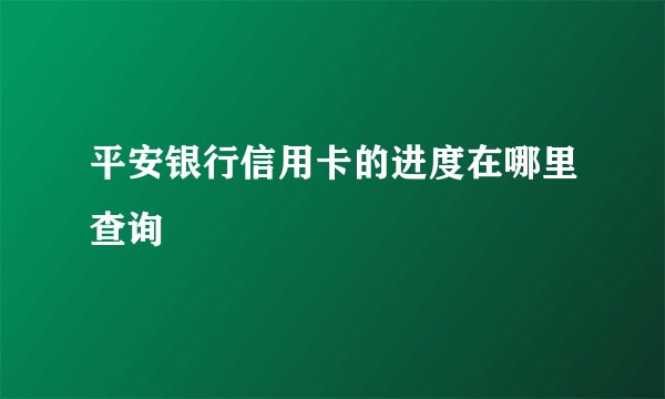 平安银行信用卡的进度在哪里查询