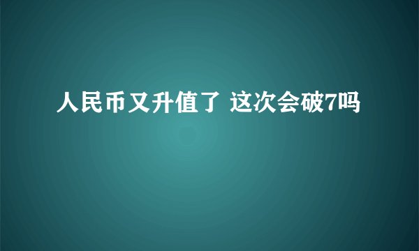 人民币又升值了 这次会破7吗