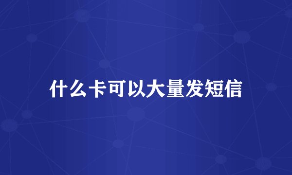 什么卡可以大量发短信