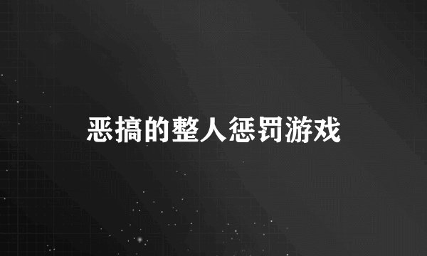 恶搞的整人惩罚游戏