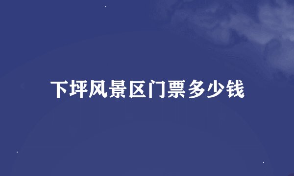 下坪风景区门票多少钱