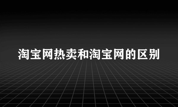 淘宝网热卖和淘宝网的区别