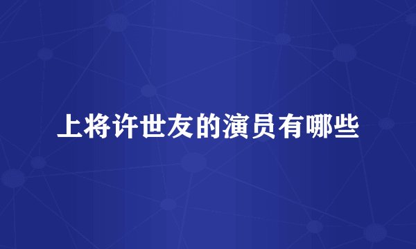 上将许世友的演员有哪些