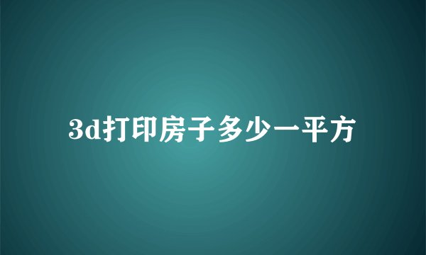 3d打印房子多少一平方