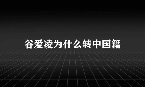谷爱凌为什么转中国籍