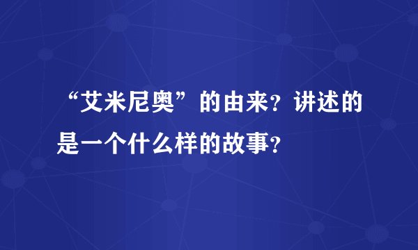 “艾米尼奥”的由来？讲述的是一个什么样的故事？