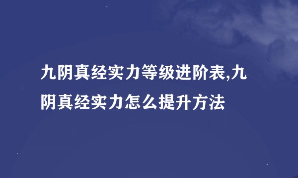 九阴真经实力等级进阶表,九阴真经实力怎么提升方法