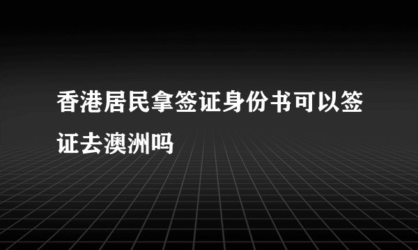 香港居民拿签证身份书可以签证去澳洲吗