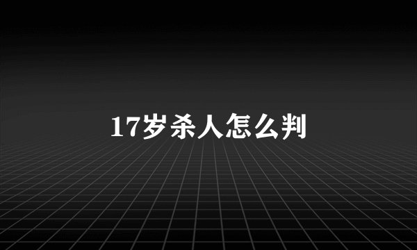 17岁杀人怎么判