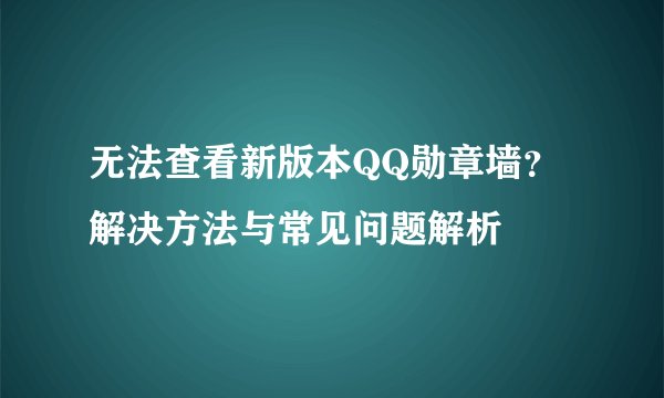 无法查看新版本QQ勋章墙？解决方法与常见问题解析