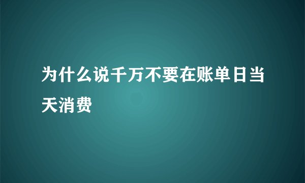 为什么说千万不要在账单日当天消费