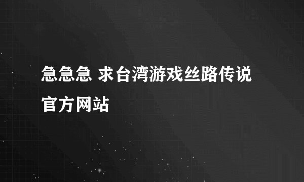 急急急 求台湾游戏丝路传说官方网站
