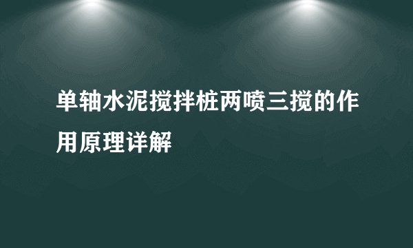 单轴水泥搅拌桩两喷三搅的作用原理详解