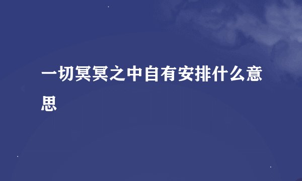 一切冥冥之中自有安排什么意思