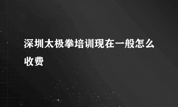 深圳太极拳培训现在一般怎么收费